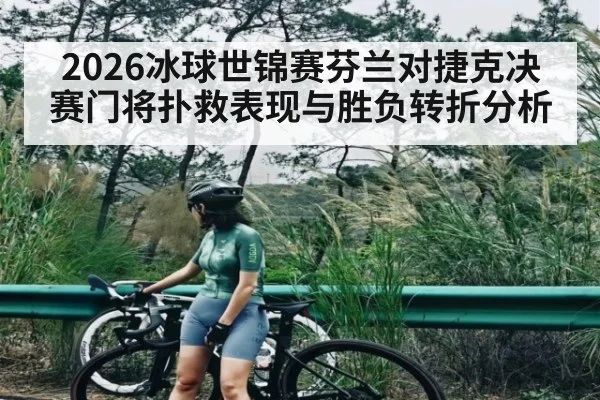 2026冰球世锦赛芬兰对捷克决赛门将扑救表现与胜负转折分析